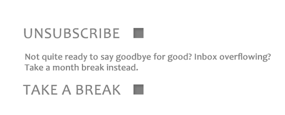 Offer subscribers the option to take a break can alleviate inbox overflow without ending the relationship.