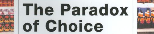 The Paradox of Choice: Why More Is Less by Barry Schwartz.