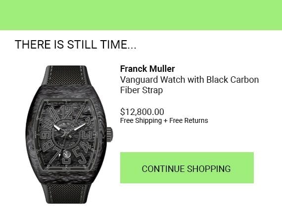 Act within 30 minutes as the customer may still be considering the purchase. This example of Franck Muller, a Swiss watchmaker, starts with "There is still time... ."