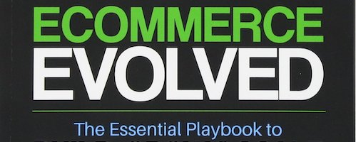 Ecommerce Evolved: The Essential Playbook To Build, Grow & Scale A Successful Ecommerce Business