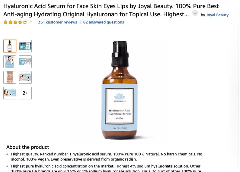 Optimized product page example on Amazon This product page for Hyaluronic Acid Serum for anti-aging is well optimized, with high-value search items in the title and bullet points. The seven images help shoppers understand the item.