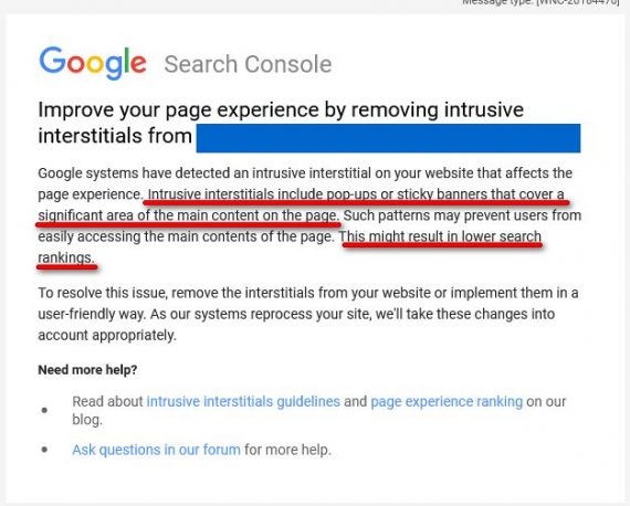 In 2021 Google began posting interstitial warnings in Seach Console, stating "Improve your page experience by removing intrusive interstitials," and adding, "Instrusive interstitials ... cover a significant area of the main content of a page." 