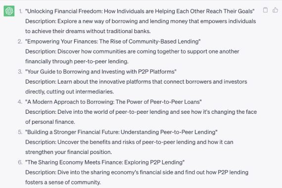 Une liste d'idées de contenu, y compris : • "Libérer la liberté financière : comment les individus s'entraident pour atteindre leurs objectifs" • "Renforcez vos finances : l'essor des prêts communautaires" • "Votre guide pour emprunter et investir avec les plateformes P2P" • "L'économie du partage rencontre la finance : explorer les prêts P2P"